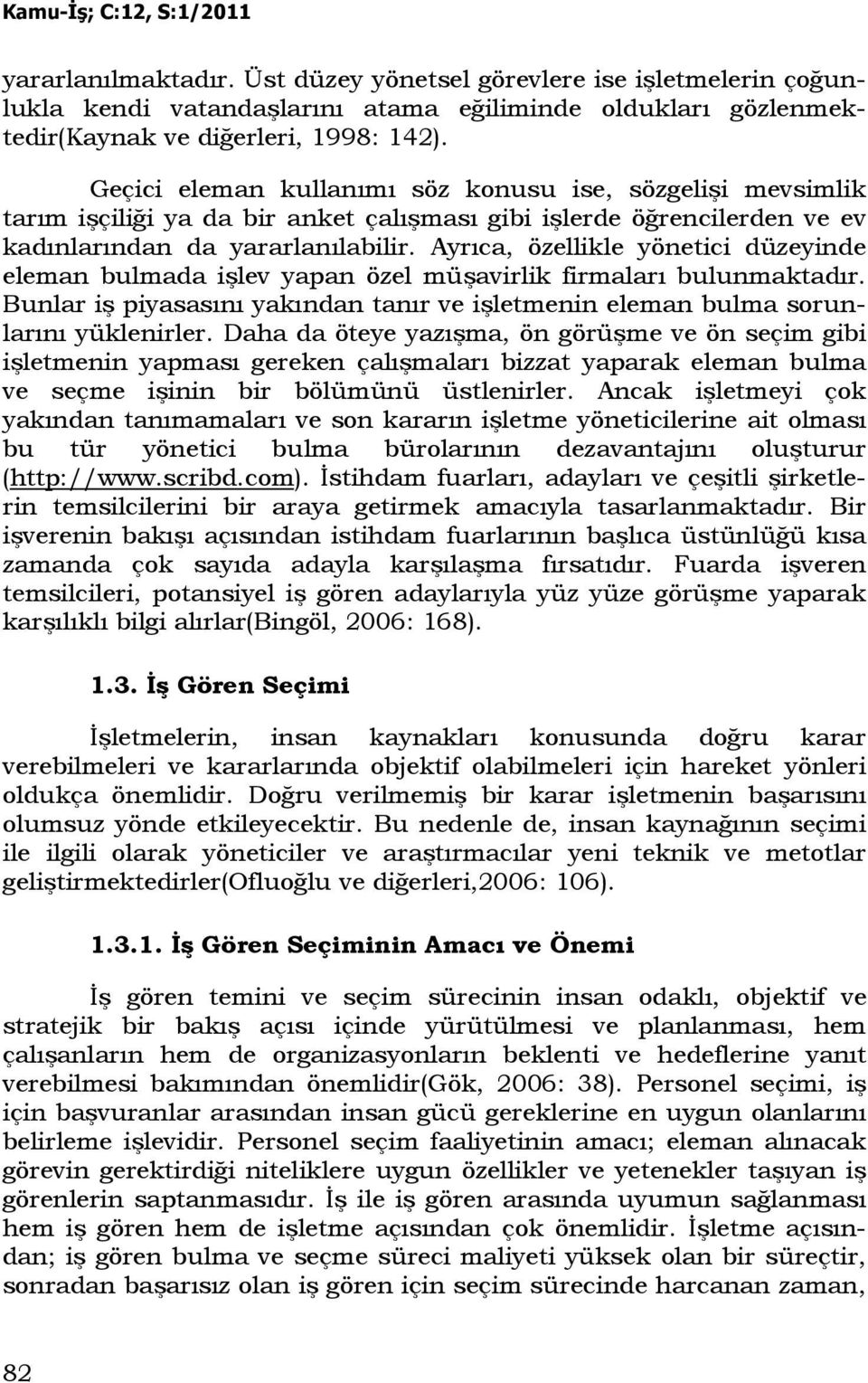 Ayrıca, özellikle yönetici düzeyinde eleman bulmada işlev yapan özel müşavirlik firmaları bulunmaktadır. Bunlar iş piyasasını yakından tanır ve işletmenin eleman bulma sorunlarını yüklenirler.