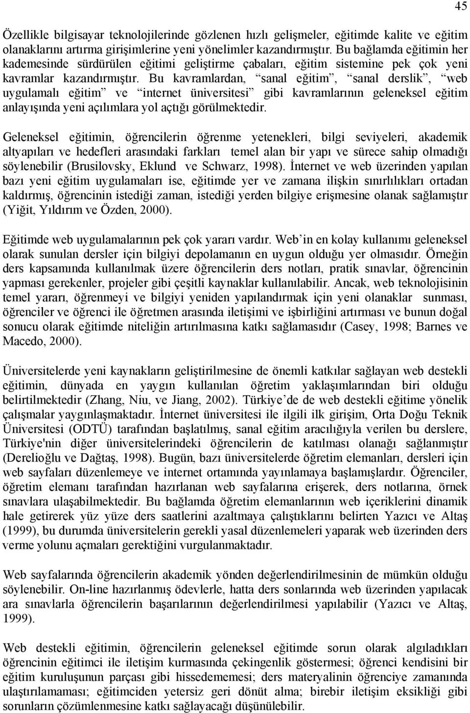 Bu kavramlardan, sanal eğitim, sanal derslik, web uygulamalı eğitim ve internet üniversitesi gibi kavramlarının geleneksel eğitim anlayışında yeni açılımlara yol açtığı görülmektedir.