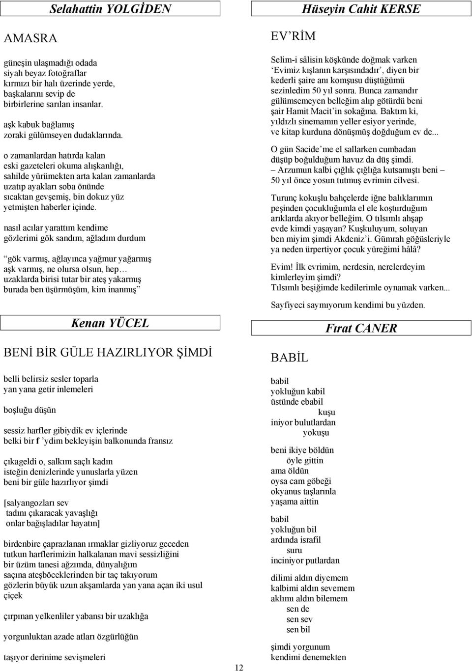 o zamanlardan hatırda kalan eski gazeteleri okuma alışkanlığı, sahilde yürümekten arta kalan zamanlarda uzatıp ayakları soba önünde sıcaktan gevşemiş, bin dokuz yüz yetmişten haberler içinde.