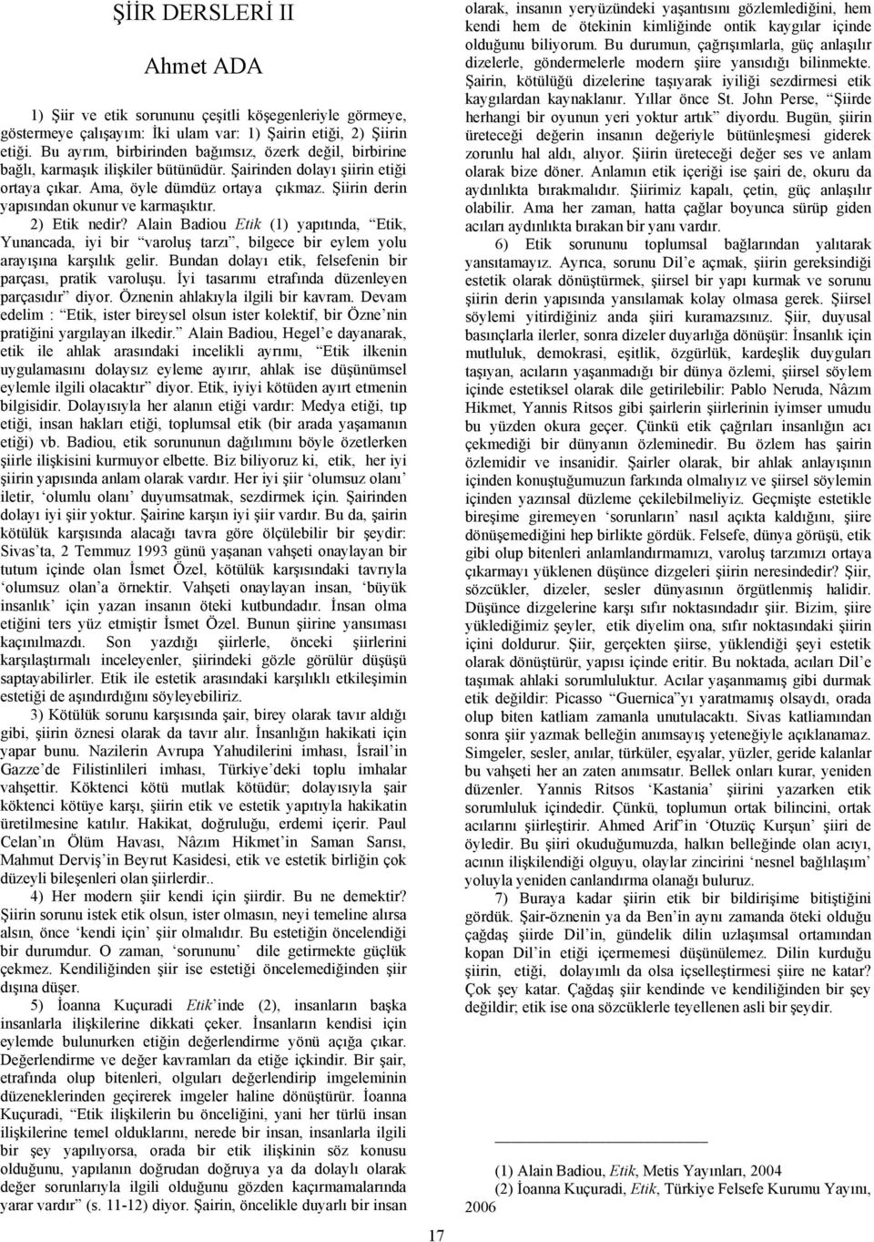 Şiirin derin yapısından okunur ve karmaşıktır. 2) Etik nedir? Alain Badiou Etik (1) yapıtında, Etik, Yunancada, iyi bir varoluş tarzı, bilgece bir eylem yolu arayışına karşılık gelir.