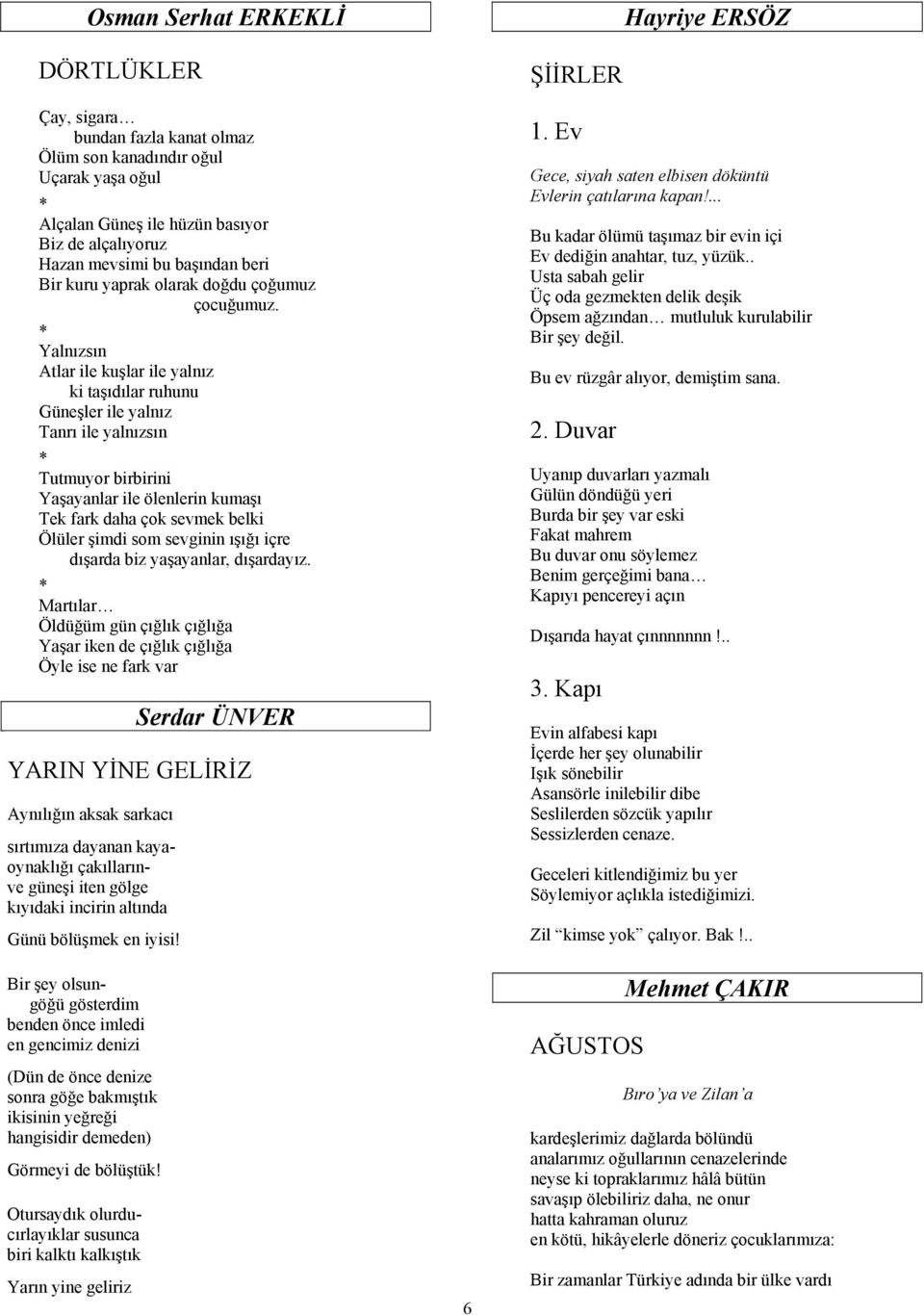 Yalnızsın Atlar ile kuşlar ile yalnız ki taşıdılar ruhunu Güneşler ile yalnız Tanrı ile yalnızsın Tutmuyor birbirini Yaşayanlar ile ölenlerin kumaşı Tek fark daha çok sevmek belki Ölüler şimdi som