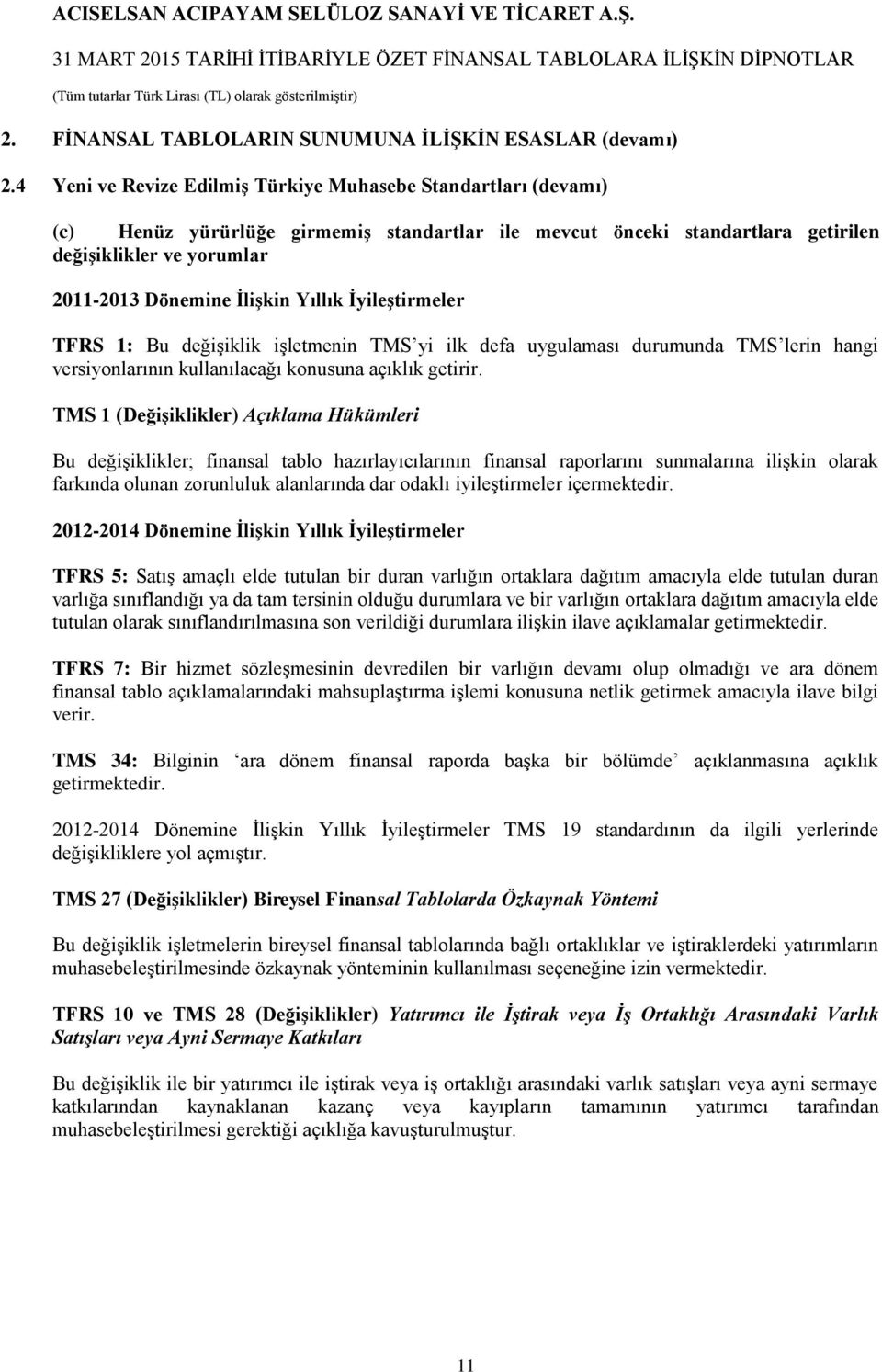 Yıllık İyileştirmeler TFRS 1: Bu değişiklik işletmenin TMS yi ilk defa uygulaması durumunda TMS lerin hangi versiyonlarının kullanılacağı konusuna açıklık getirir.