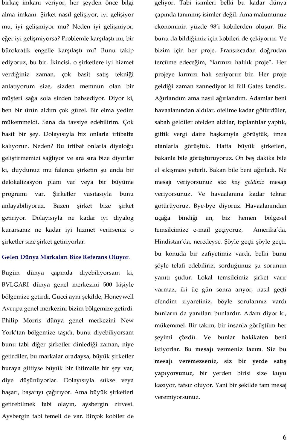 İkincisi, o şirketlere iyi hizmet verdiğiniz zaman, çok basit satış tekniği anlatıyorum size, sizden memnun olan bir müşteri sağa sola sizden bahsediyor. Diyor ki, ben bir ürün aldım çok güzel.