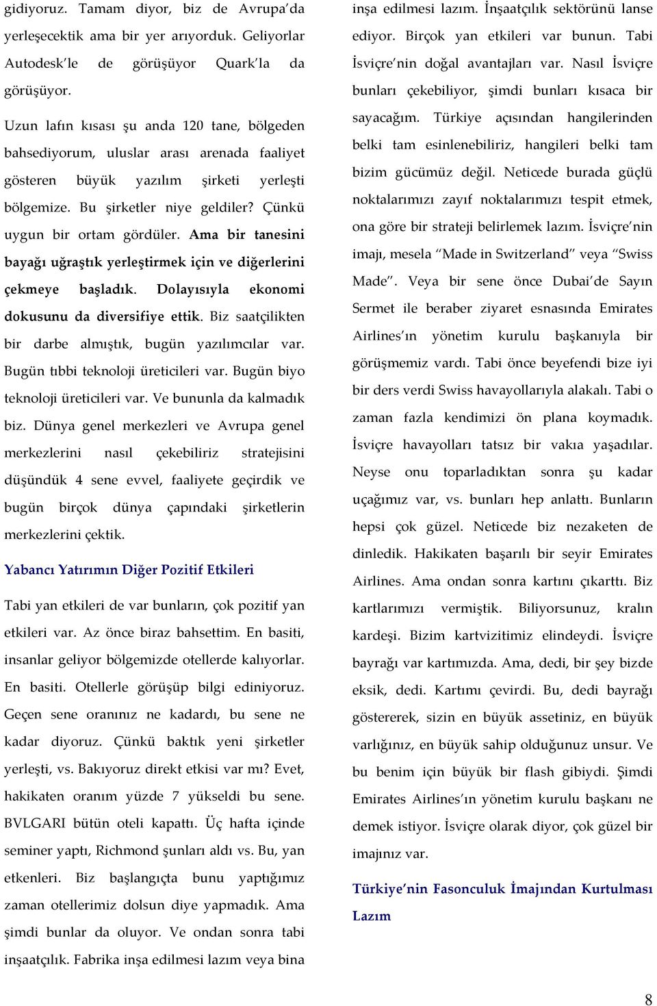 Ama bir tanesini bayağı uğraştık yerleştirmek için ve diğerlerini çekmeye başladık. Dolayısıyla ekonomi dokusunu da diversifiye ettik. Biz saatçilikten bir darbe almıştık, bugün yazılımcılar var.