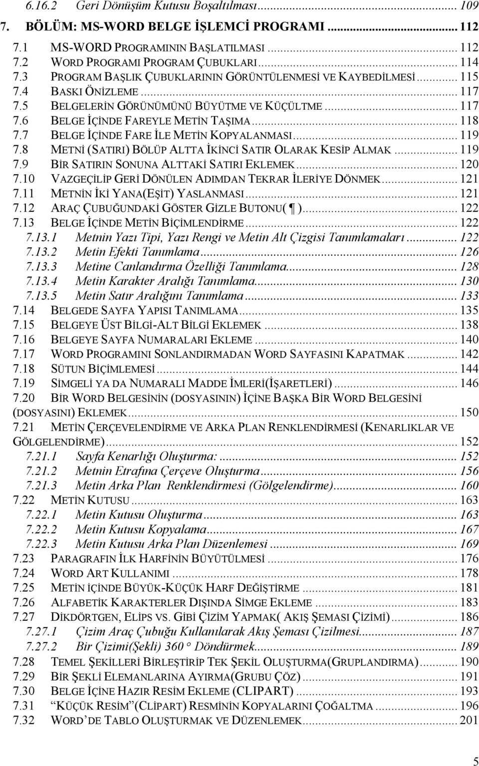 7 BELGE İÇİNDE FARE İLE METİN KOPYALANMASI... 119 7.8 METNİ (SATIRI) BÖLÜP ALTTA İKİNCİ SATIR OLARAK KESİP ALMAK... 119 7.9 BİR SATIRIN SONUNA ALTTAKİ SATIRI EKLEMEK... 120 7.