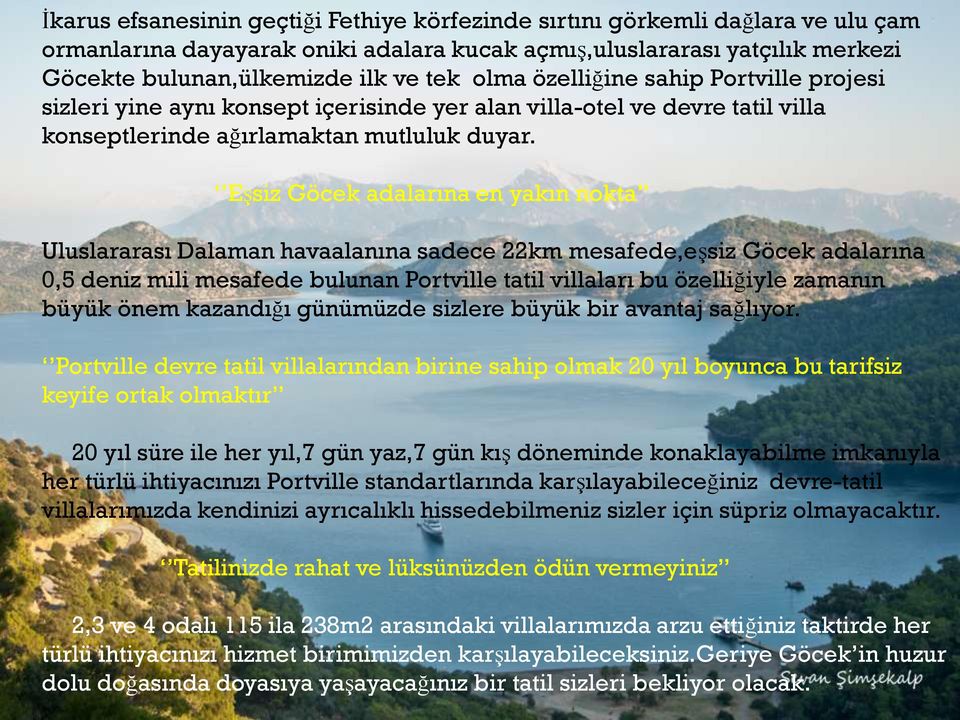 Eşsiz Göcek adalarına en yakın nokta Uluslararası Dalaman havaalanına sadece 22km mesafede,eşsiz Göcek adalarına 0,5 deniz mili mesafede bulunan Portville tatil villaları bu özelliğiyle zamanın büyük