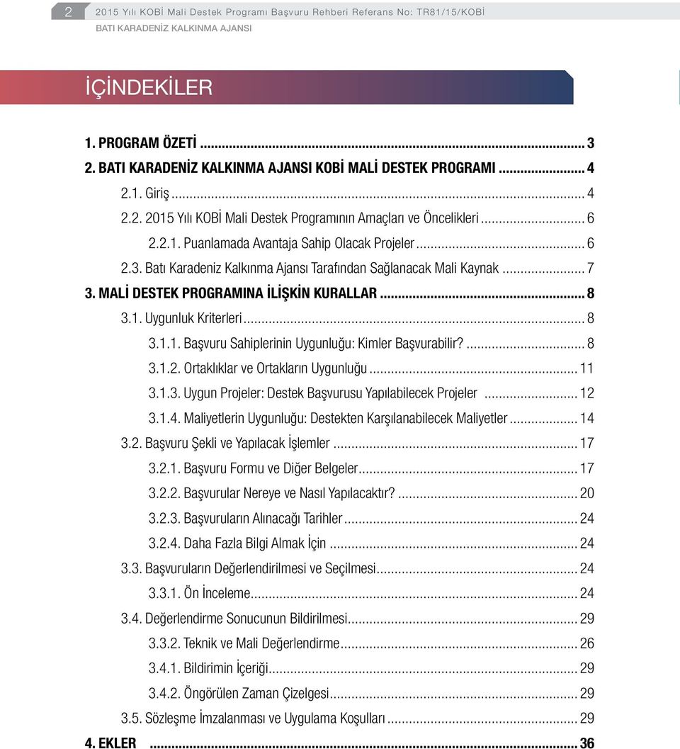 .. 8 3.1.1. Başvuru Sahiplerinin Uygunluğu: Kimler Başvurabilir?... 8 3.1.2. Ortaklıklar ve Ortakların Uygunluğu... 11 3.1.3. Uygun Projeler: Destek Başvurusu Yapılabilecek Projeler... 12 3.1.4.