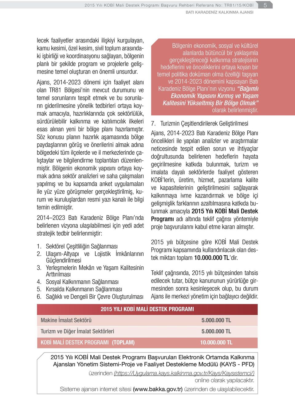 Ajans, 2014-2023 dönemi için faaliyet alanı olan TR81 Bölgesi nin mevcut durumunu ve temel sorunlarını tespit etmek ve bu sorunların giderilmesine yönelik tedbirleri ortaya koymak amacıyla,