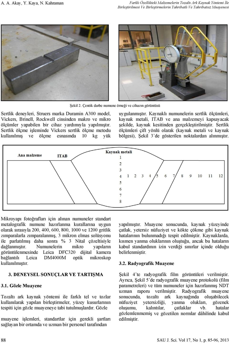 cihaz yardımıyla yapılmıştır. Sertlik ölçme işleminde Vickers sertlik ölçme metodu kullanılmış ve ölçme esnasında 10 kg yük Şekil 2. Çentik darbe numune örneği ve cihazın görüntüsü uygulanmıştır.