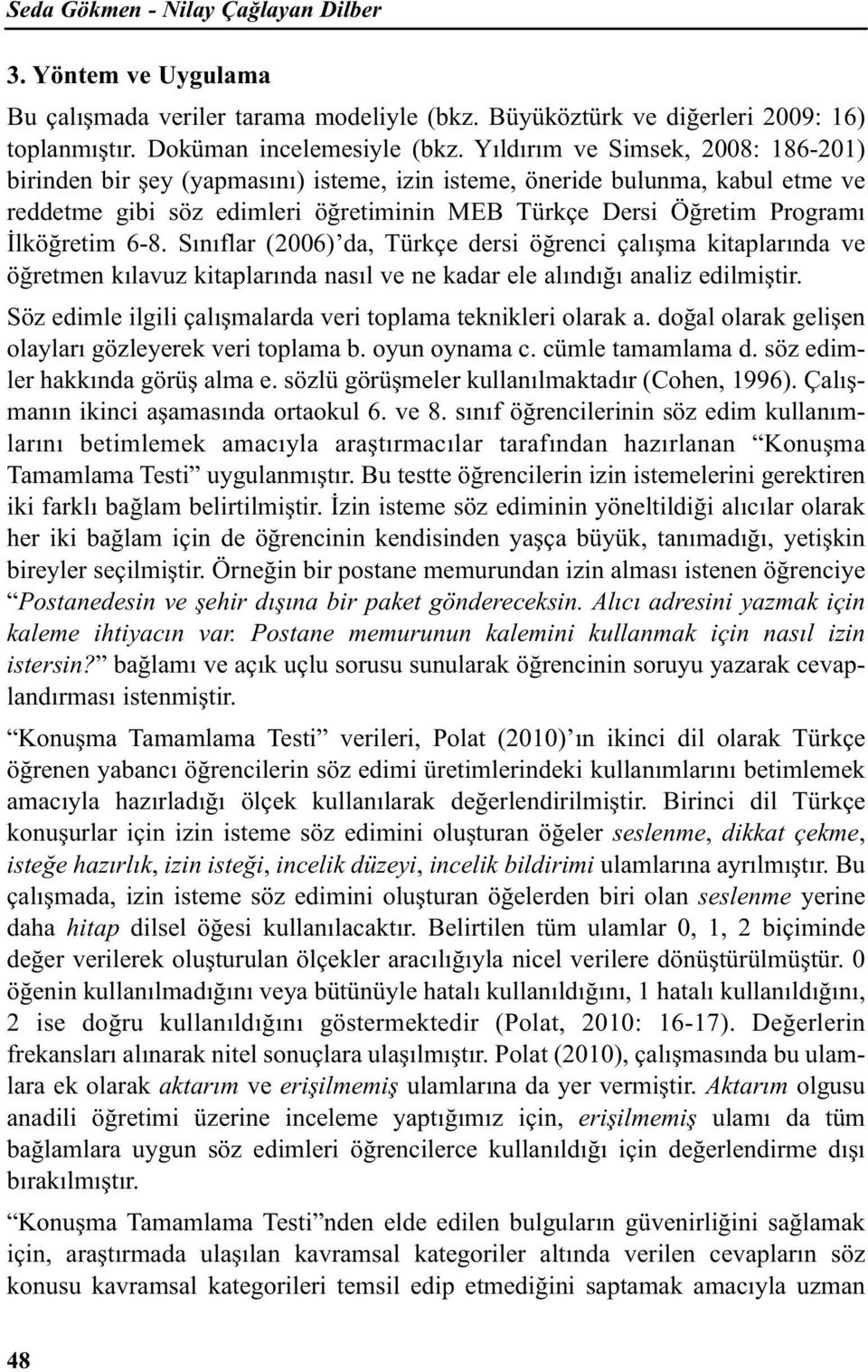 6-8. Sınıflar (2006) da, Türkçe dersi öğrenci çalışma kitaplarında ve öğretmen kılavuz kitaplarında nasıl ve ne kadar ele alındığı analiz edilmiştir.