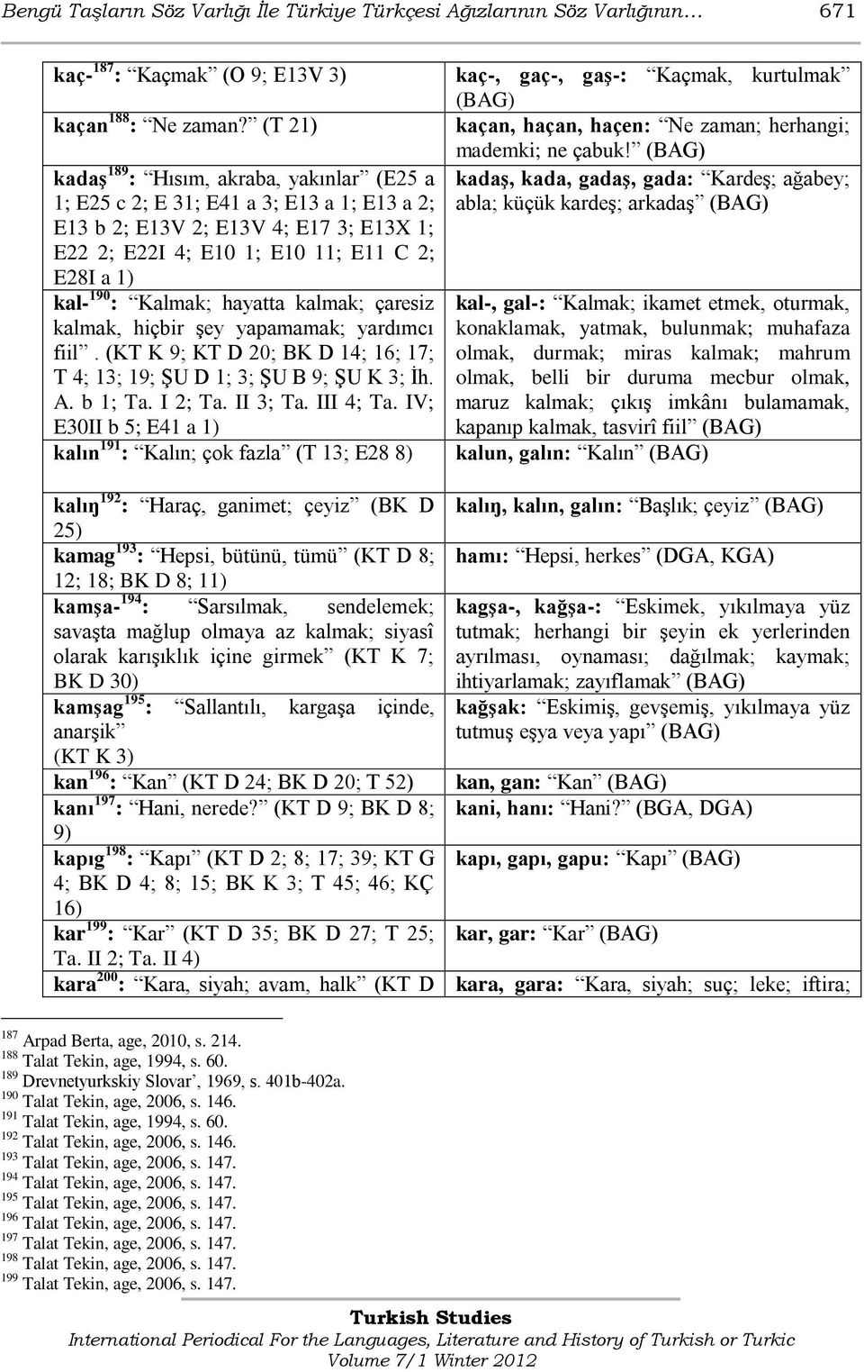 Kalmak; hayatta kalmak; çaresiz kalmak, hiçbir Ģey yapamamak; yardımcı fiil. (KT K 9; KT D 20; BK D 14; 16; 17; T 4; 13; 19; ġu D 1; 3; ġu B 9; ġu K 3; Ġh. A. b 1; Ta. I 2; Ta. II 3; Ta. III 4; Ta.