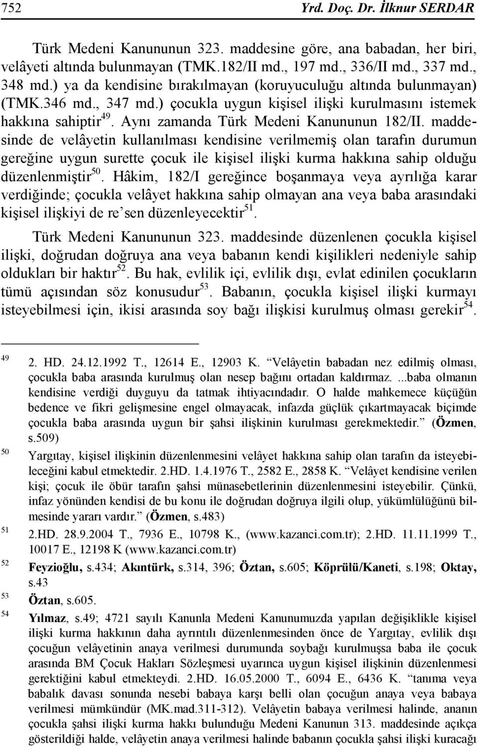 maddesinde de velâyetin kullanılması kendisine verilmemiş olan tarafın durumun gereğine uygun surette çocuk ile kişisel ilişki kurma hakkına sahip olduğu düzenlenmiştir 50.