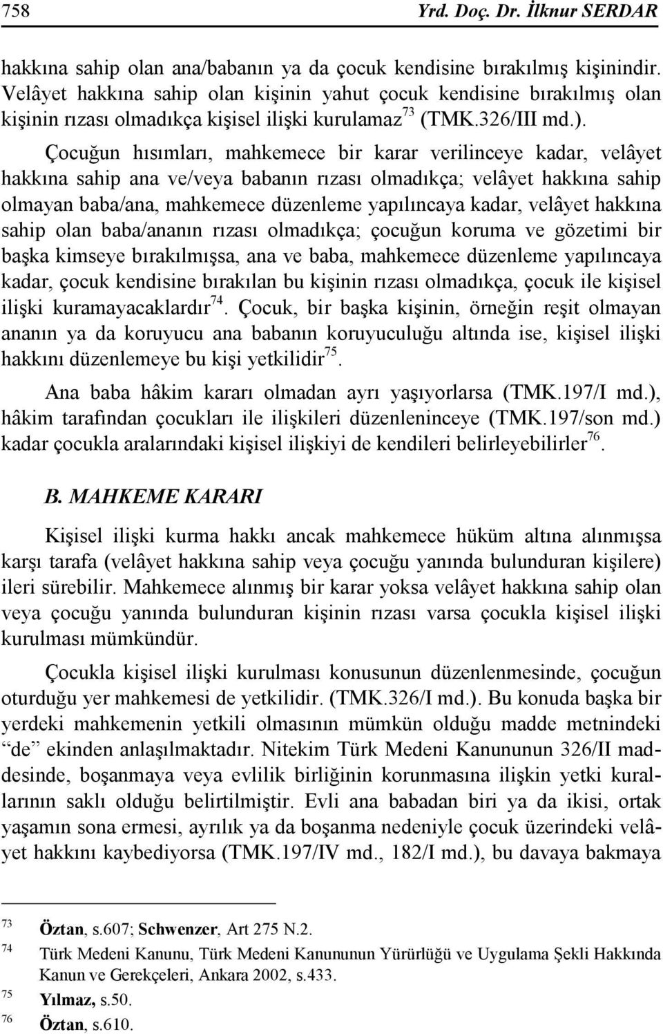 Çocuğun hısımları, mahkemece bir karar verilinceye kadar, velâyet hakkına sahip ana ve/veya babanın rızası olmadıkça; velâyet hakkına sahip olmayan baba/ana, mahkemece düzenleme yapılıncaya kadar,