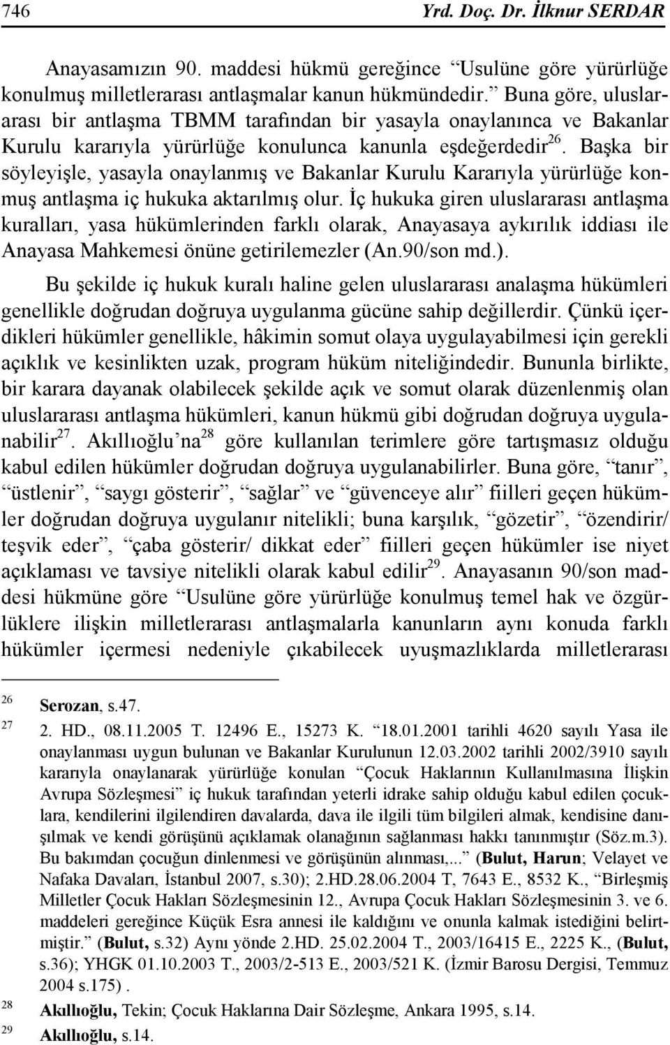 Başka bir söyleyişle, yasayla onaylanmış ve Bakanlar Kurulu Kararıyla yürürlüğe konmuş antlaşma iç hukuka aktarılmış olur.