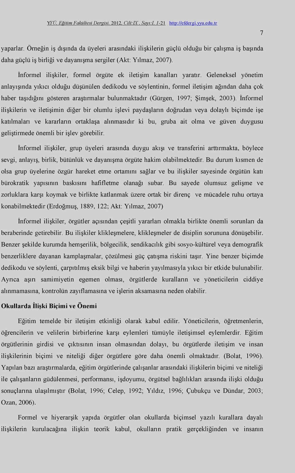 Geleneksel yönetim anlayışında yıkıcı olduğu düşünülen dedikodu ve söylentinin, formel iletişim ağından daha çok haber taşıdığını gösteren araştırmalar bulunmaktadır (Gürgen, 1997; Şimşek, 2003).