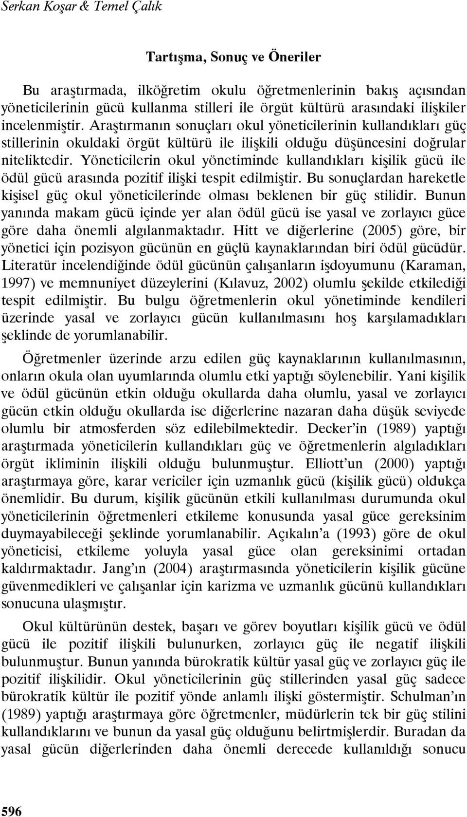 Yöneticilerin okul yönetiminde kullandıkları kişilik gücü ile ödül gücü arasında pozitif ilişki tespit edilmiştir.