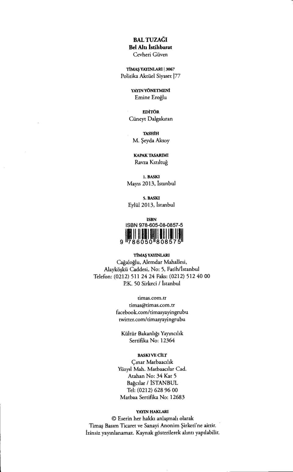 BASKI Eylül 2013, İstanbul ISBN ISBN 978-605-08-0857-5 9 TIMAS YAYINLARI Cağaloğlu, Alemdar Mahallesi, Alayköşkü Caddesi, No: 5, Fatih/İstanbul Telefon: (0212) 511 24 24 Faks: (0212) 512 40 00 P.K. 50 Sirkeci / İstanbul timas.