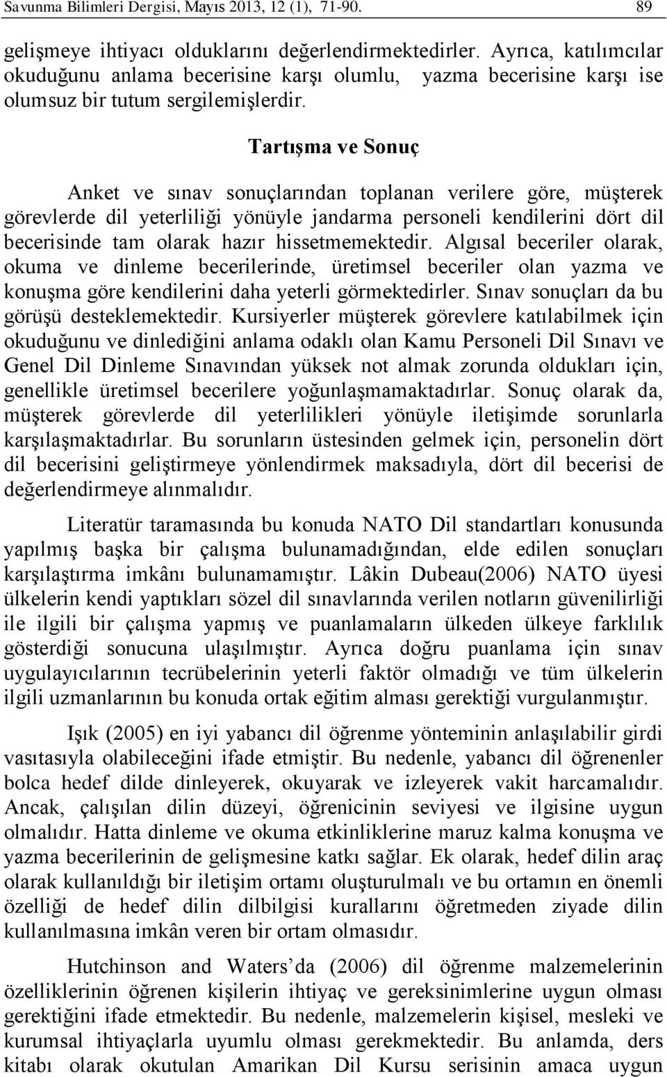 Tartışma ve Sonuç Anket ve sınav sonuçlarından toplanan verilere göre, müşterek görevlerde dil yeterliliği yönüyle jandarma personeli kendilerini dört dil becerisinde tam olarak hazır