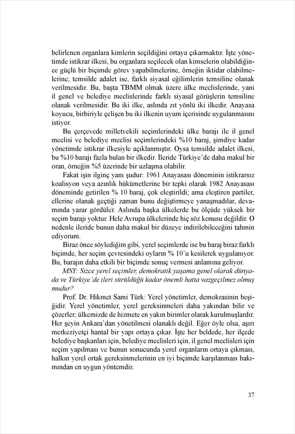 eğilimlerin temsiline olanak verilmesidir. Bu, başta TBMM olmak üzere ülke meclislerinde, yani il genel ve belediye meclislerinde farklı siyasal görüşlerin temsiline olanak verilmesidir.