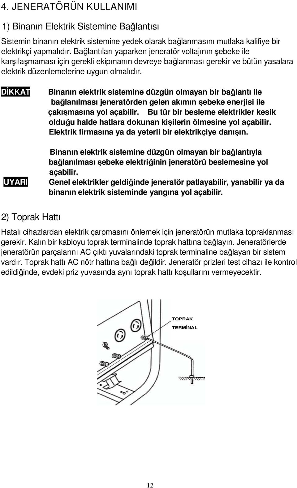 DĐKKAT UYARI Binanın elektrik sistemine düzgün olmayan bir bağlantı ile bağlanılması jeneratörden gelen akımın şebeke enerjisi ile çakışmasına yol açabilir.