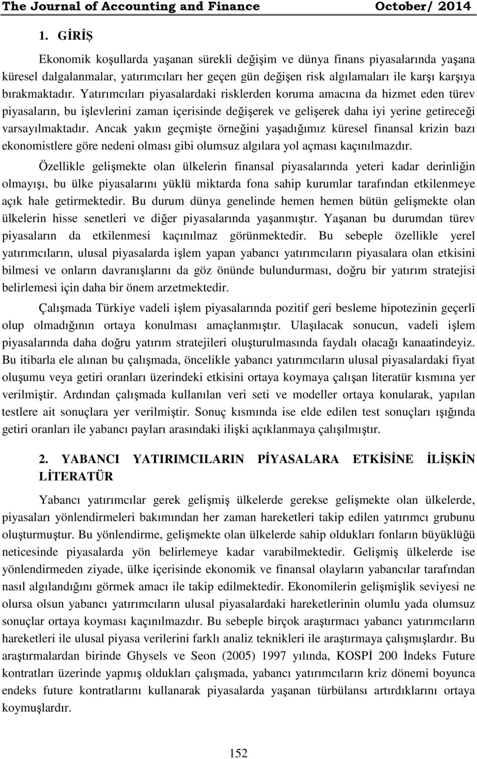 Yatırımcıları piyasalardaki risklerden koruma amacına da hizmet eden türev piyasaların, bu işlevlerini zaman içerisinde değişerek ve gelişerek daha iyi yerine getireceği varsayılmaktadır.