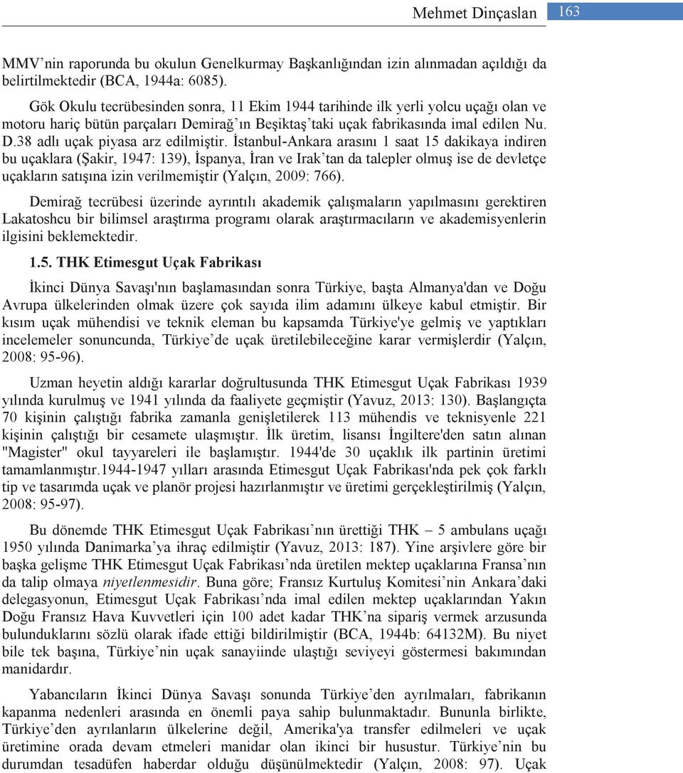 İstanbul-Ankara arasını 1 saat 15 dakikaya indiren bu uçaklara (Şakir, 1947: 139), İspanya, İran ve Irak tan da talepler olmuş ise de devletçe uçakların satışına izin verilmemiştir (Yalçın, 2009: