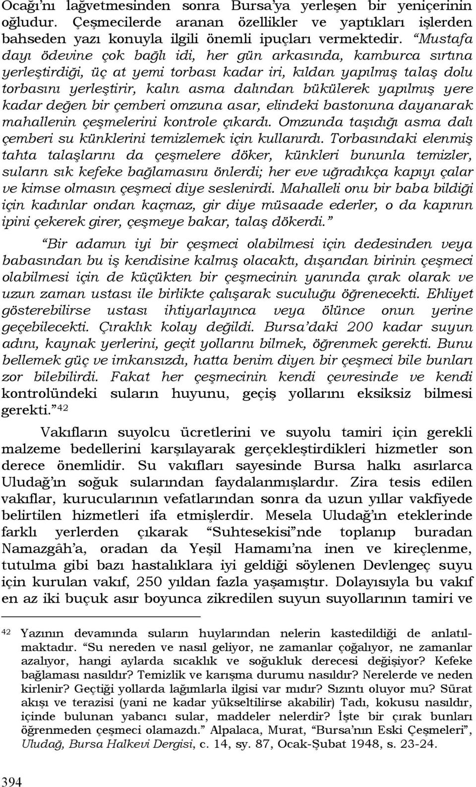 yapılmış yere kadar değen bir çemberi omzuna asar, elindeki bastonuna dayanarak mahallenin çeşmelerini kontrole çıkardı. Omzunda taşıdığı asma dalı çemberi su künklerini temizlemek için kullanırdı.