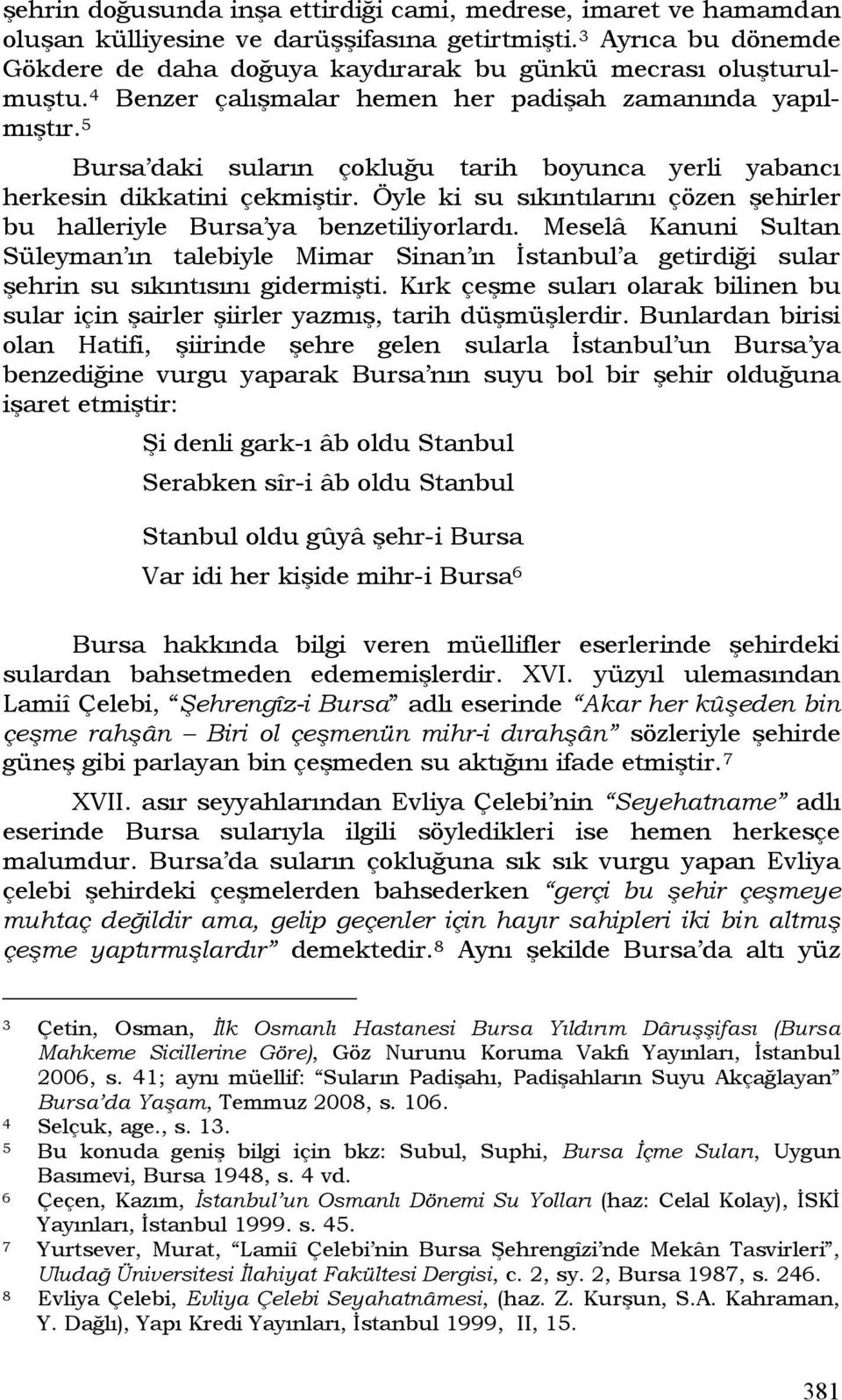 5 Bursa daki suların çokluğu tarih boyunca yerli yabancı herkesin dikkatini çekmiştir. Öyle ki su sıkıntılarını çözen şehirler bu halleriyle Bursa ya benzetiliyorlardı.