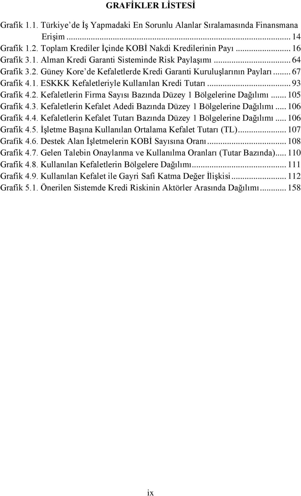 .. 105 Grafik 4.3. Kefaletlerin Kefalet Adedi Bazında Düzey 1 Bölgelerine Dağılımı... 106 Grafik 4.4. Kefaletlerin Kefalet Tutarı Bazında Düzey 1 Bölgelerine Dağılımı... 106 Grafik 4.5. İşletme Başına Kullanılan Ortalama Kefalet Tutarı (TL).