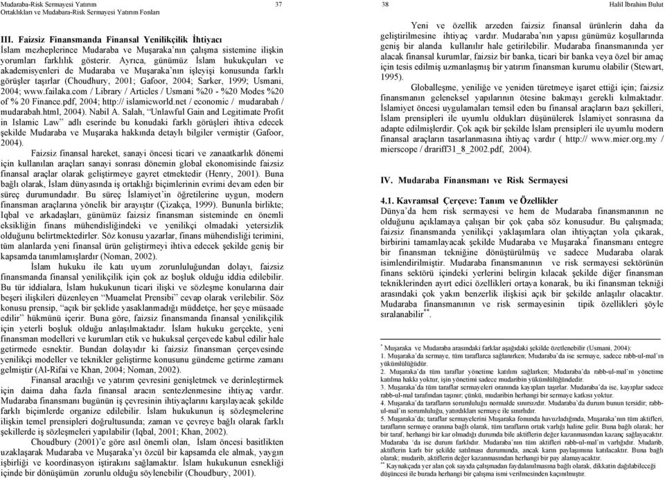 Ayrıca, günümüz İslam hukukçuları ve akademisyenleri de Mudaraba ve Muşaraka nın işleyişi konusunda farklı görüşler taşırlar (Choudhury, 2001; Gafoor, 2004; Sarker, 1999; Usmani, 2004; www.failaka.