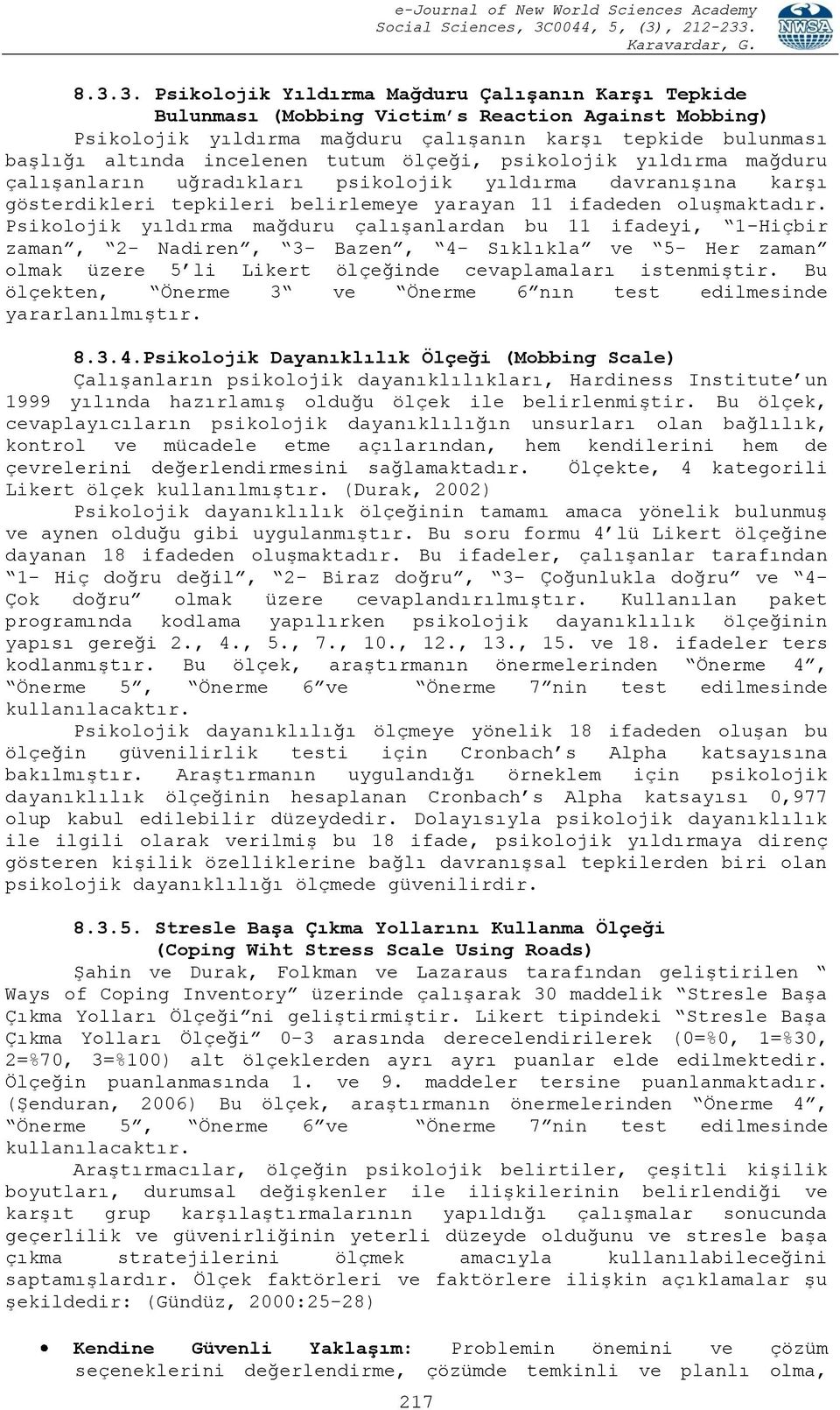 Psikolojik yıldırma mağduru çalışanlardan bu 11 ifadeyi, 1-Hiçbir zaman, 2- Nadiren, 3- Bazen, 4- Sıklıkla ve 5- Her zaman olmak üzere 5 li Likert ölçeğinde cevaplamaları istenmiştir.