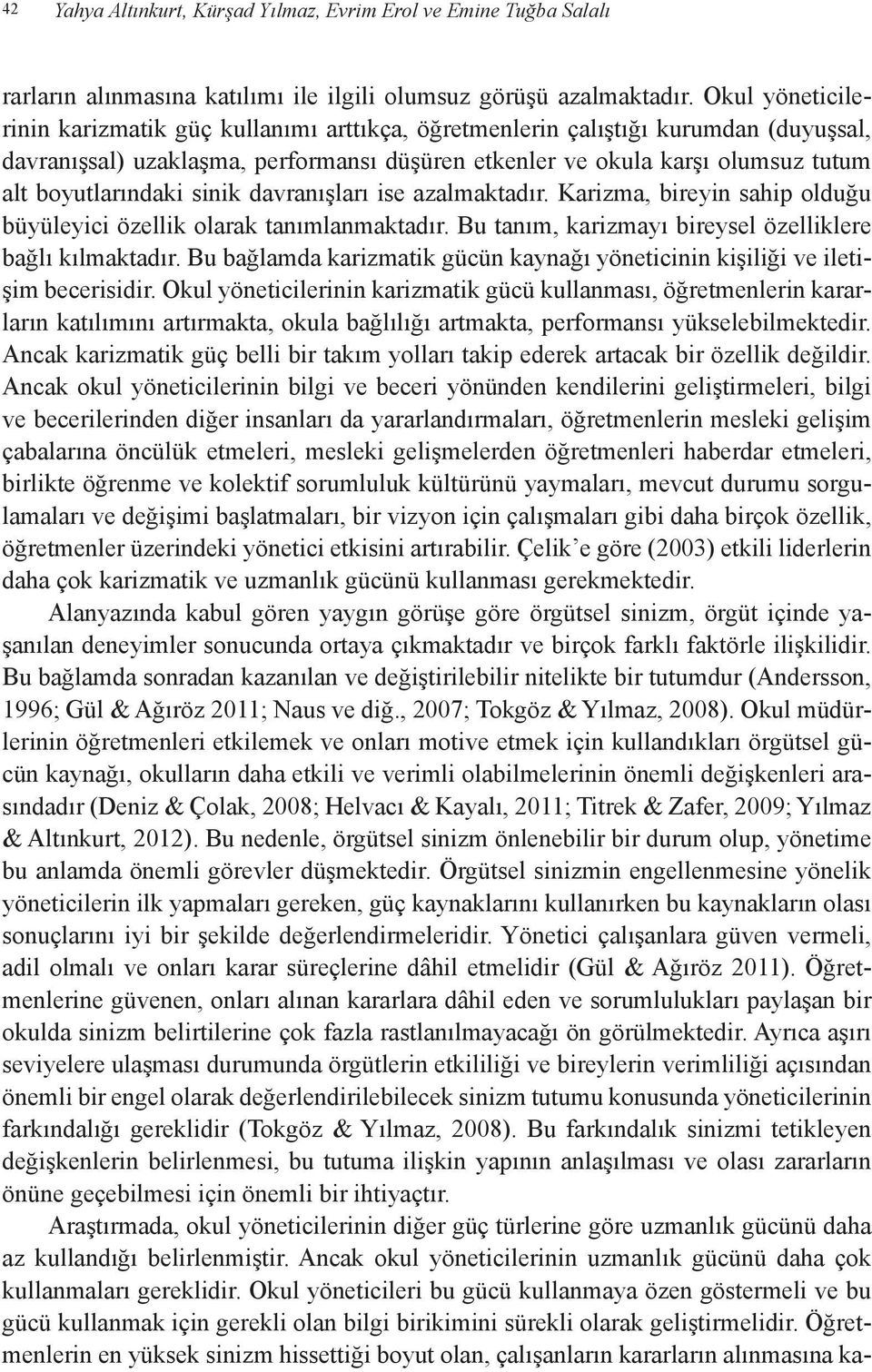 boyutlarındaki sinik davranışları ise azalmaktadır. Karizma, bireyin sahip olduğu büyüleyici özellik olarak tanımlanmaktadır. Bu tanım, karizmayı bireysel özelliklere bağlı kılmaktadır.