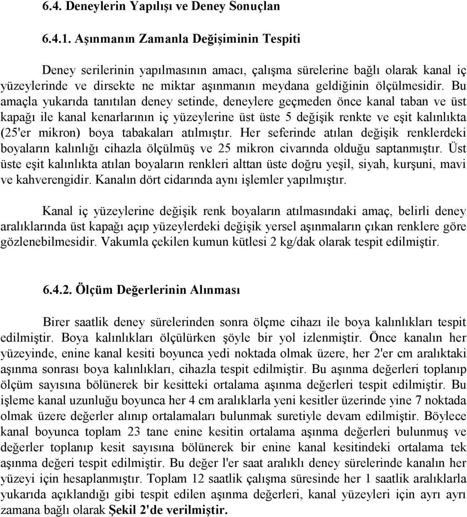 Bu amaçla yukarıda tanıtılan deney setinde, deneylere geçmeden önce kanal taban ve üst kapağı ile kanal kenarlarının iç yüzeylerine üst üste 5 değişik renkte ve eşit kalınlıkta (25'er mikron) boya