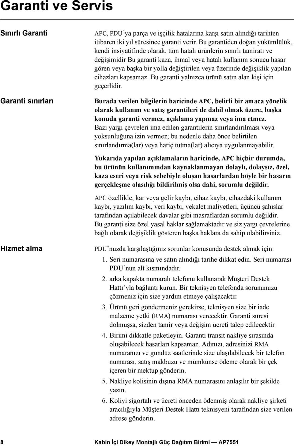 değiştirilen veya üzerinde değişiklik yapılan cihazları kapsamaz. Bu garanti yalnızca ürünü satın alan kişi için geçerlidir.