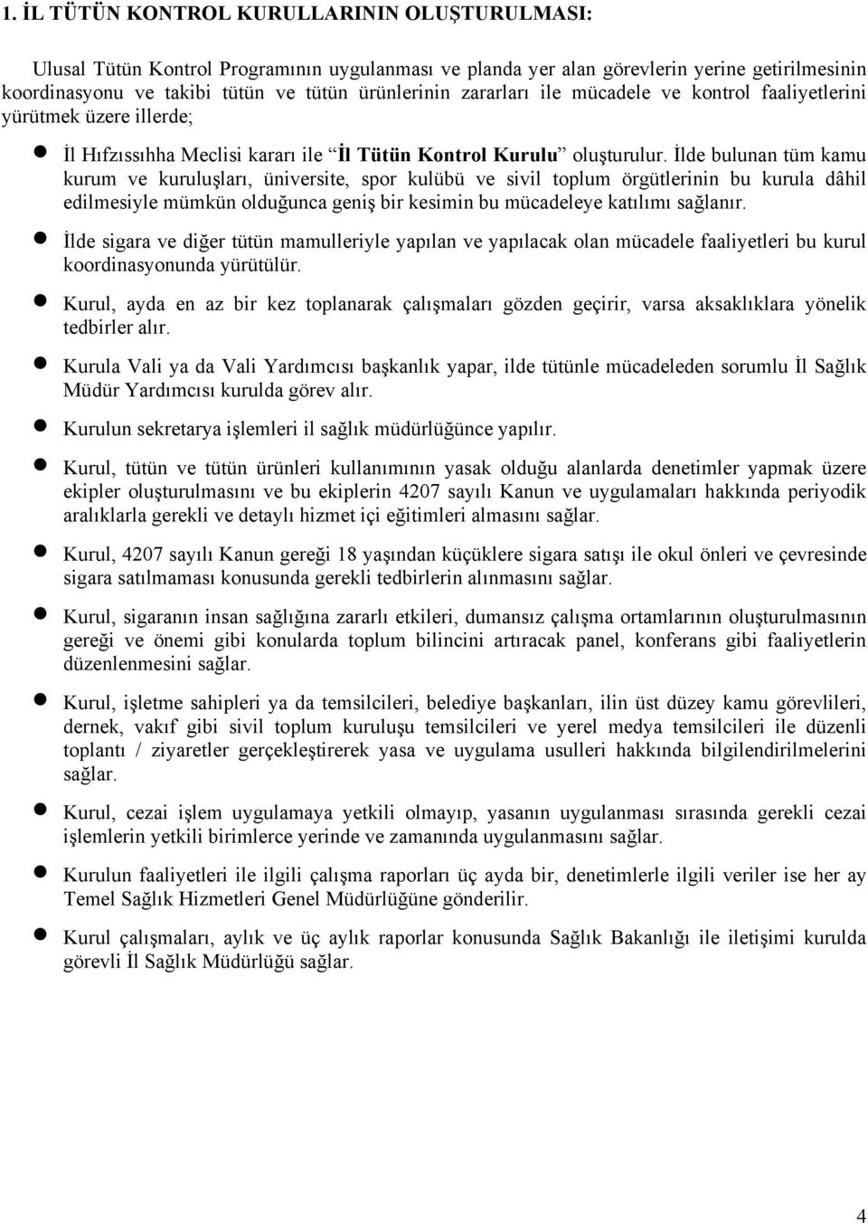 İlde bulunan tüm kamu kurum ve kuruluşları, üniversite, spor kulübü ve sivil toplum örgütlerinin bu kurula dâhil edilmesiyle mümkün olduğunca geniş bir kesimin bu mücadeleye katılımı sağlanır.