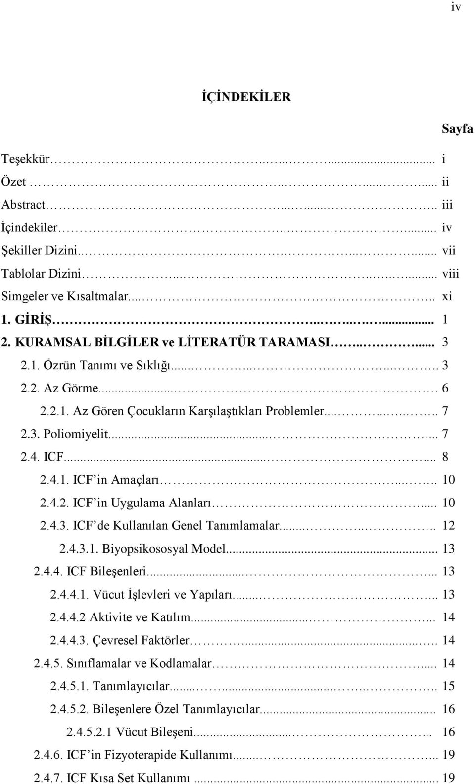 ..... 7 2.4. ICF...... 8 2.4.1. ICF in Amaçları..... 10 2.4.2. ICF in Uygulama Alanları... 10 2.4.3. ICF de Kullanılan Genel Tanımlamalar....... 12 2.4.3.1. Biyopsikososyal Model... 13 2.4.4. ICF Bileşenleri.