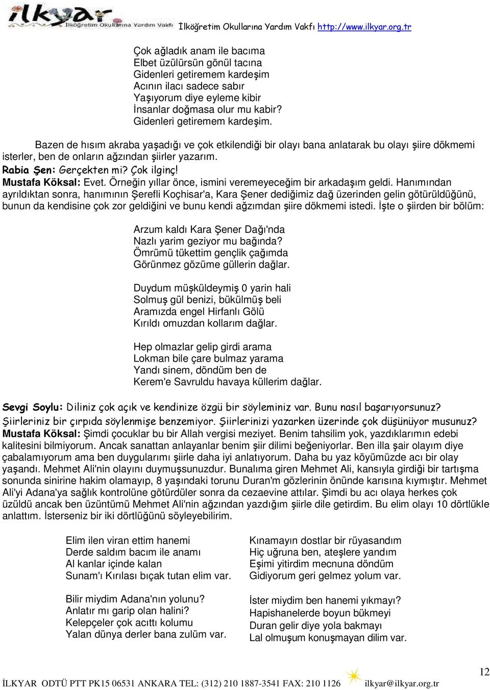 Rabia Şen: Gerçekten mi? Çok ilginç! Mustafa Köksal: Evet. Örneğin yıllar önce, ismini veremeyeceğim bir arkadaşım geldi.