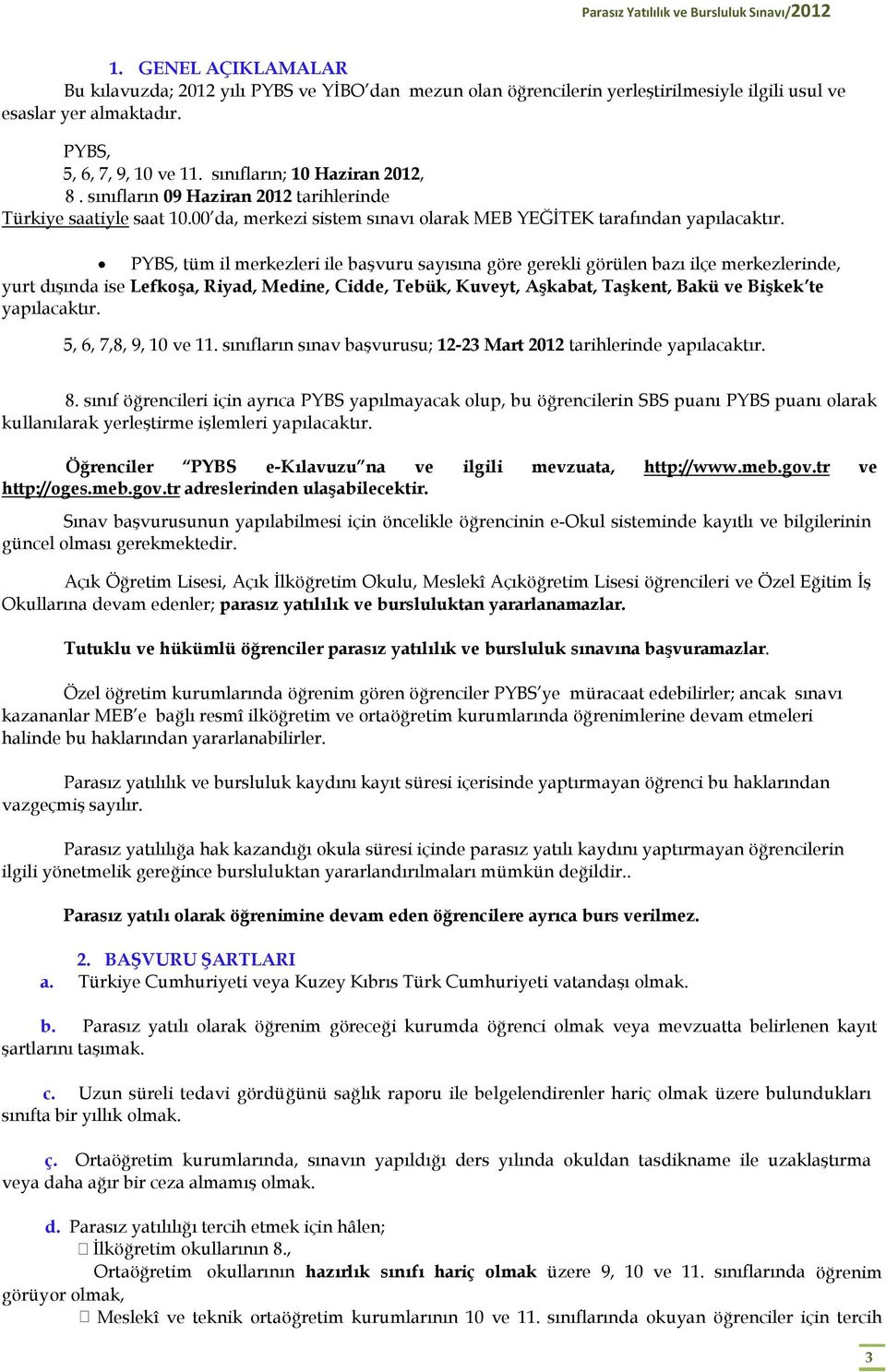 PYBS, tüm il merkezleri ile başvuru sayısına göre gerekli görülen bazı ilçe merkezlerinde, yurt dışında ise Lefkoşa, Riyad, Medine, Cidde, Tebük, Kuveyt, Aşkabat, Taşkent, Bakü ve Bişkek te