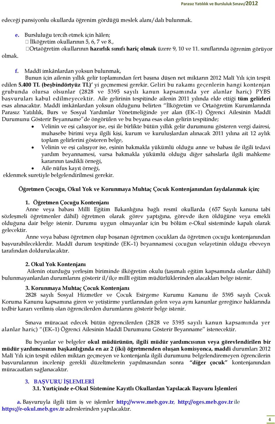 Maddî imkânlardan yoksun bulunmak, Bunun için ailenin yıllık gelir toplamından fert başına düşen net miktarın 2012 Malî Yılı için tespit edilen 5.400 TL (beşbindörtyüz TL) yi geçmemesi gerekir.