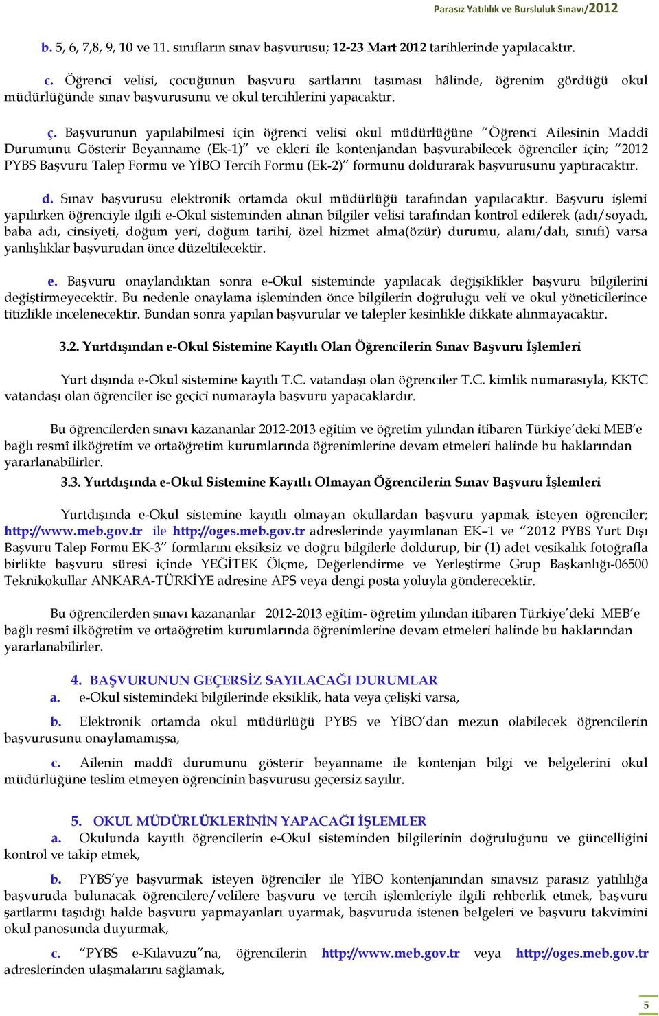 cuğunun başvuru şartlarını taşıması hâlinde, öğrenim gördüğü okul müdürlüğünde sınav başvurusunu ve okul tercihlerini yapacaktır. ç.