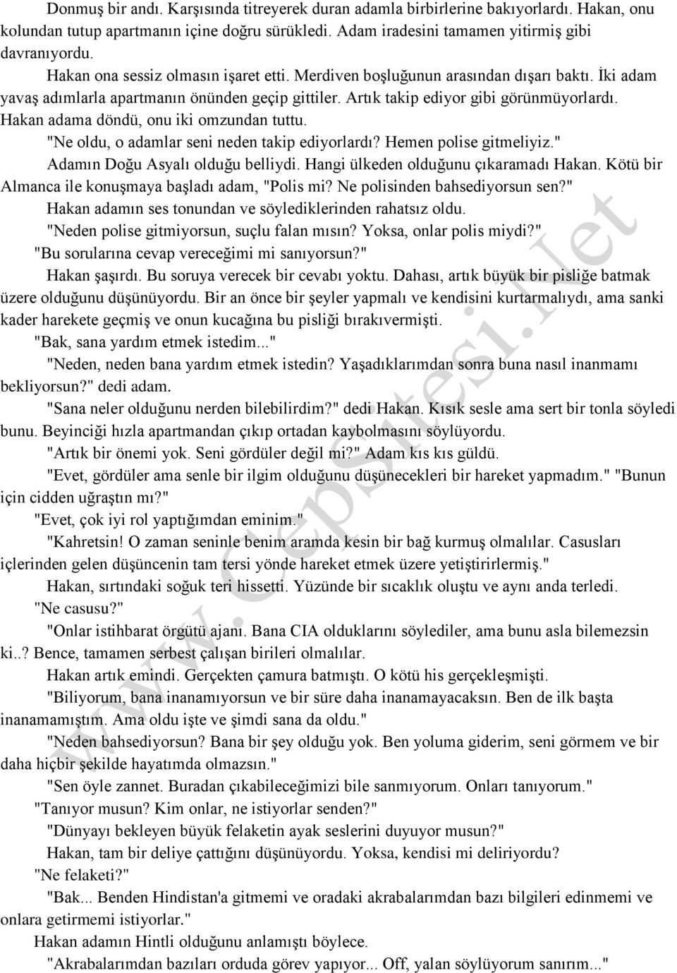 Hakan adama döndü, onu iki omzundan tuttu. "Ne oldu, o adamlar seni neden takip ediyorlardı? Hemen polise gitmeliyiz." Adamın Doğu Asyalı olduğu belliydi. Hangi ülkeden olduğunu çıkaramadı Hakan.