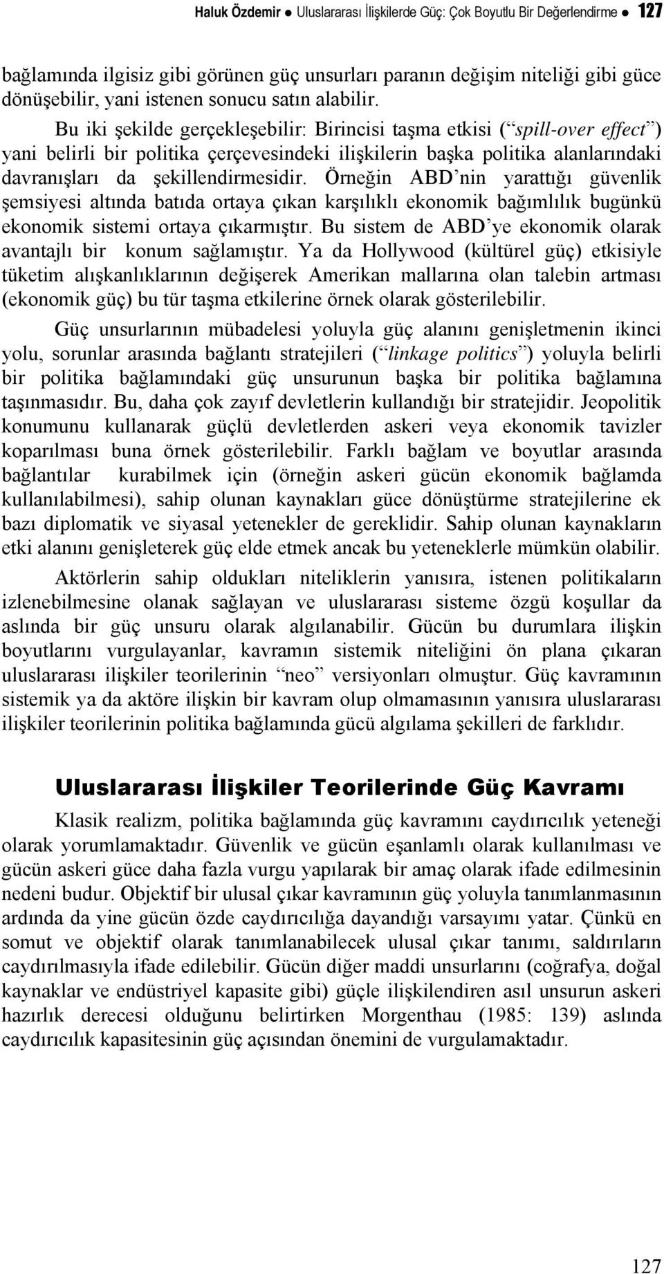 Bu iki şekilde gerçekleşebilir: Birincisi taşma etkisi ( spill-over effect ) yani belirli bir politika çerçevesindeki ilişkilerin başka politika alanlarındaki davranışları da şekillendirmesidir.