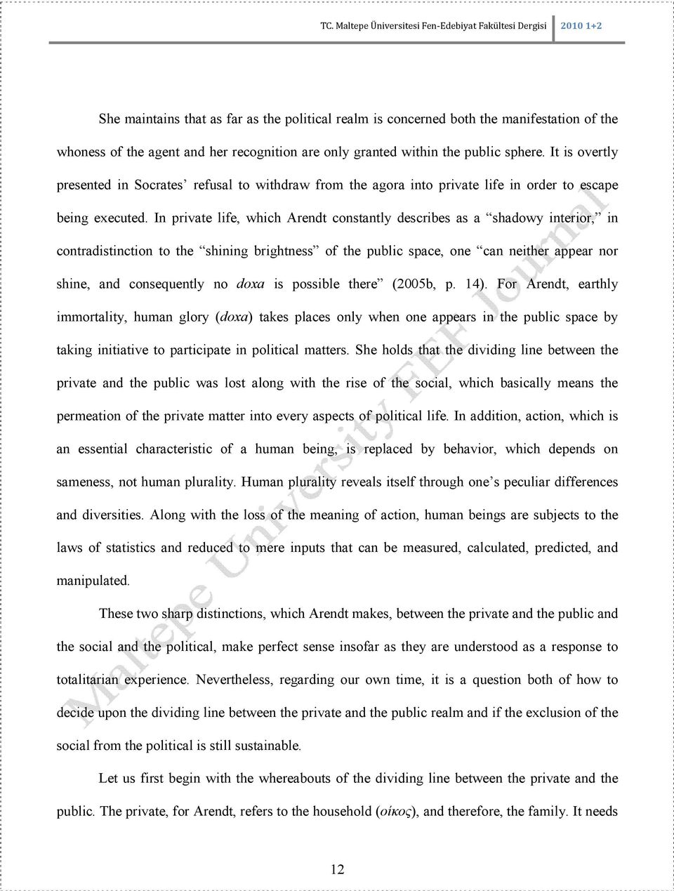 In private life, which Arendt constantly describes as a shadowy interior, in contradistinction to the shining brightness of the public space, one can neither appear nor shine, and consequently no