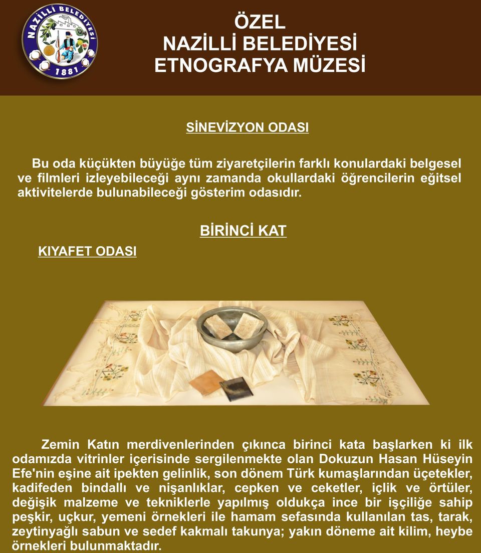 KIYAFET ODASI BİRİNCİ KAT Zemin Katın merdivenlerinden çıkınca birinci kata başlarken ki ilk odamızda vitrinler içerisinde sergilenmekte olan Dokuzun Hasan Hüseyin Efe'nin eşine ait ipekten