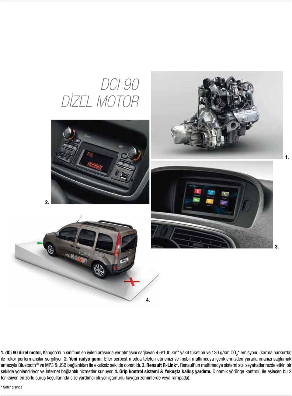 dci 90 dizel motor, Kangoo nun sınıfının en iyileri arasında yer almasını sağlayan 4,6/100 km* yakıt tüketimi ve 130 g/km CO 2 * emisyonu (karma parkurda) ile rekor performanslar sergiliyor. 2. Yeni radyo gamı.