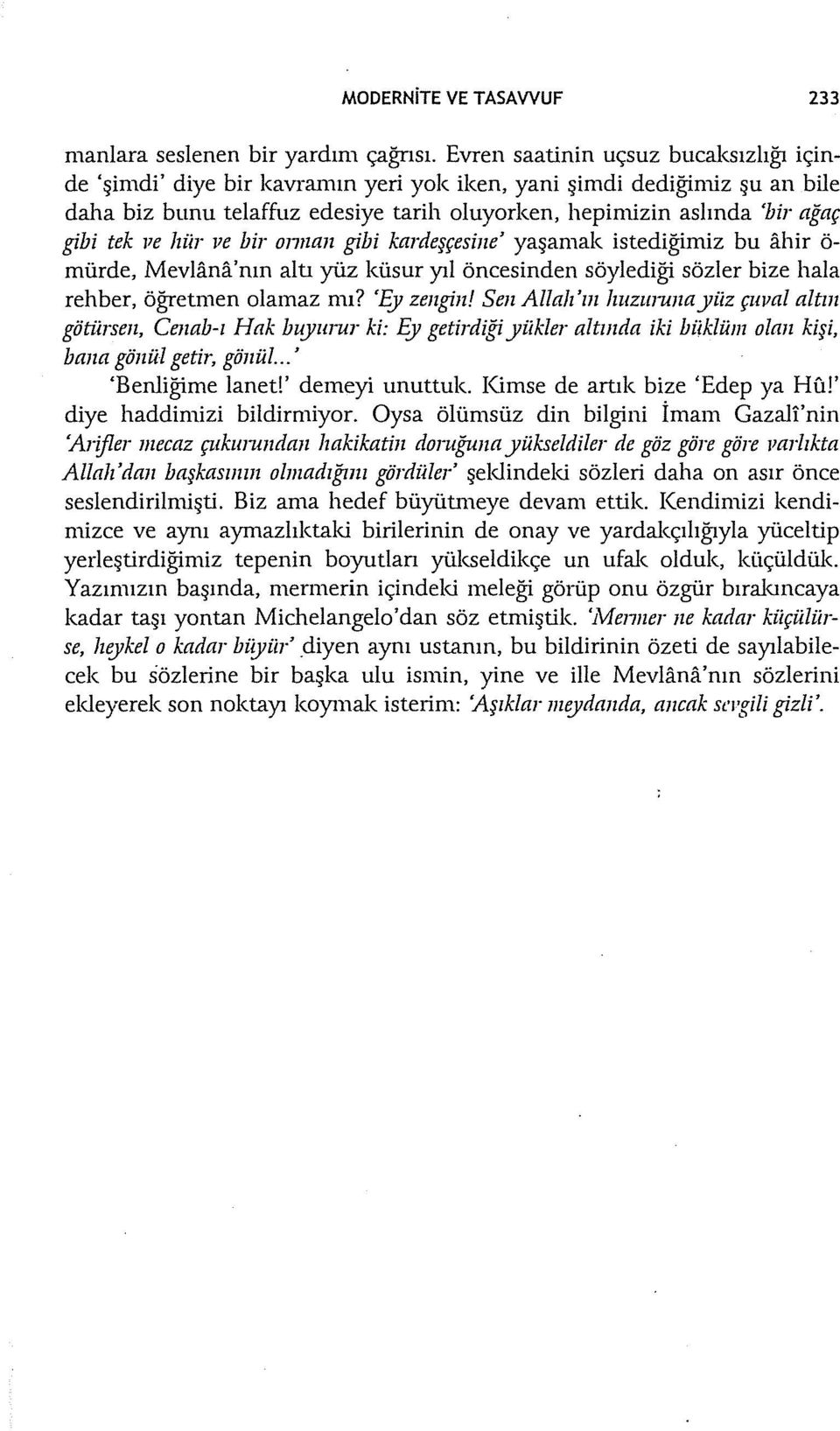 Jle lıür ve bir annan gibi kardeşçesine' yaşamak istediğimiz bu ahir ö mürde, Mevlana'nın altı yüz küsur yıl öncesinden söylediği sözler bize hala rehber, öğretmen olamaz mı? 'Ey zengin!