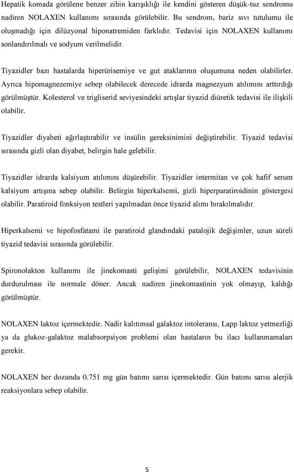 Tiyazidler bazı hastalarda hiperürisemiye ve gut ataklarının oluşumuna neden olabilirler. Ayrıca hipomagnezemiye sebep olabilecek derecede idrarda magnezyum atılımını arttırdığı görülmüştür.