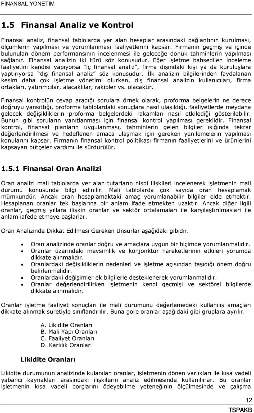 Eğer işletme bahsedilen inceleme faaliyetini kendisi yapıyorsa iç finansal analiz, firma dışındaki kişi ya da kuruluşlara yaptırıyorsa dış finansal analiz söz konusudur.