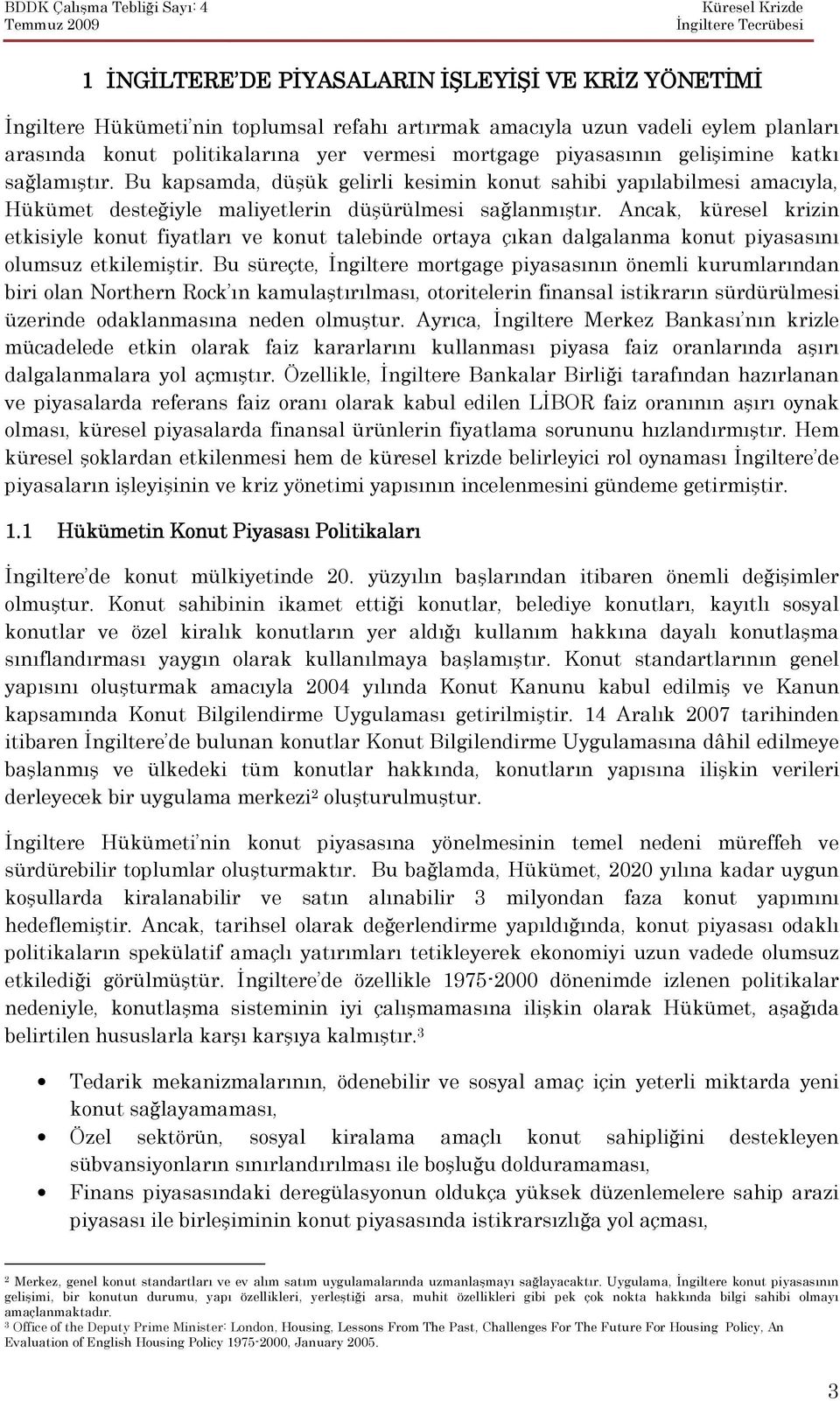 Ancak, küresel krizin etkisiyle konut fiyatları ve konut talebinde ortaya çıkan dalgalanma konut piyasasını olumsuz etkilemiştir.