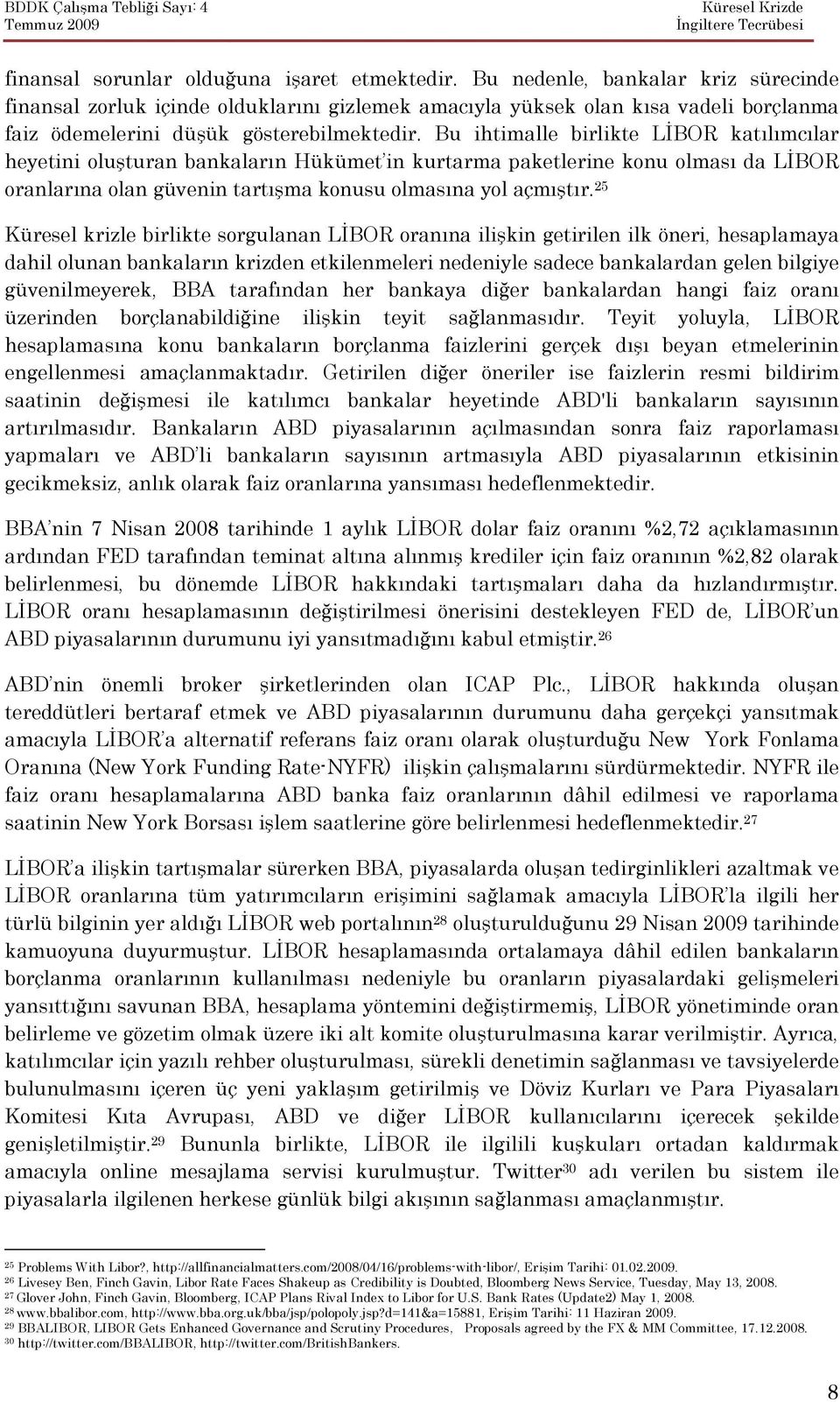 Bu ihtimalle birlikte LĐBOR katılımcılar heyetini oluşturan bankaların Hükümet in kurtarma paketlerine konu olması da LĐBOR oranlarına olan güvenin tartışma konusu olmasına yol açmıştır.